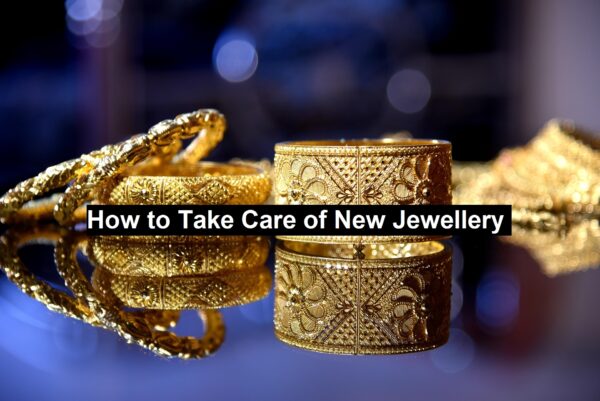 How to Take Care of New Jewellery
