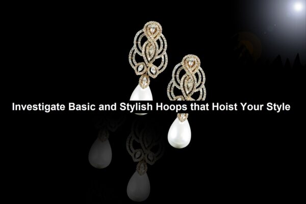 Investigate Basic and Stylish Hoops that Hoist Your Style