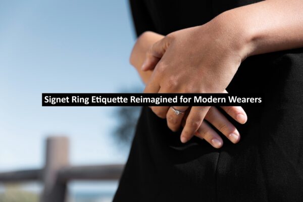 Signet Ring Etiquette Reimagined for Modern Wearers