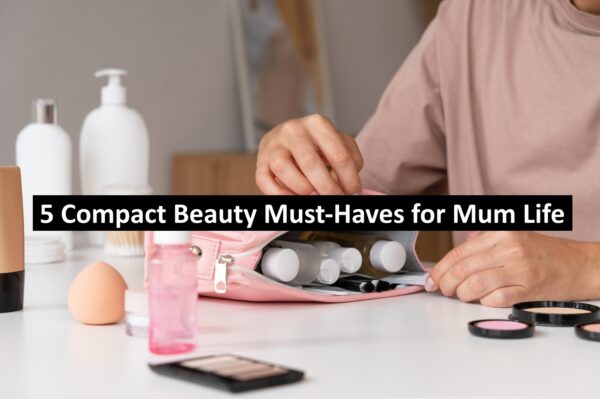 5 Compact Beauty Must-Haves for Mum Life